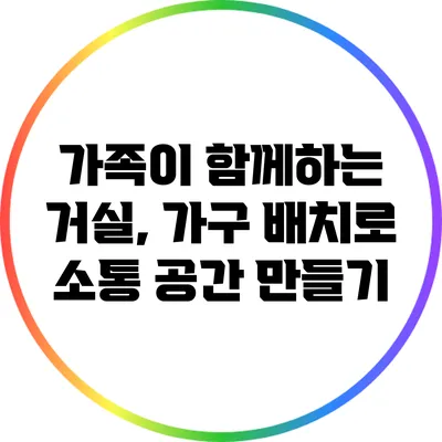 가족이 함께하는 거실, 가구 배치로 소통 공간 만들기