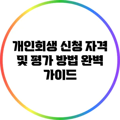 개인회생 신청 자격 및 평가 방법 완벽 가이드