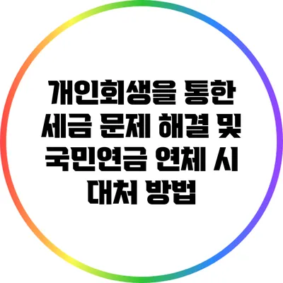 개인회생을 통한 세금 문제 해결 및 국민연금 연체 시 대처 방법