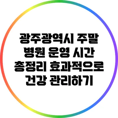 광주광역시 주말 병원 운영 시간 총정리: 효과적으로 건강 관리하기