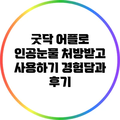 굿닥 어플로 인공눈물 처방받고 사용하기: 경험담과 후기
