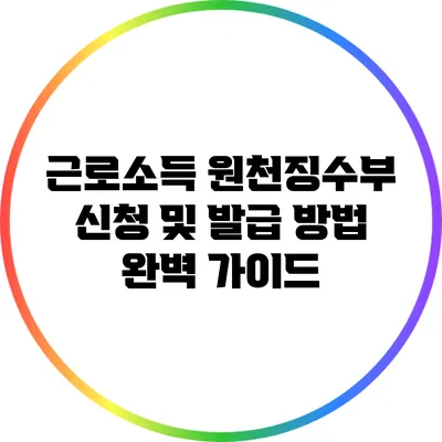 근로소득 원천징수부 신청 및 발급 방법 완벽 가이드