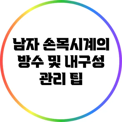 남자 손목시계의 방수 및 내구성 관리 팁