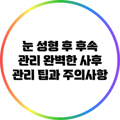 눈 성형 후 후속 관리: 완벽한 사후 관리 팁과 주의사항