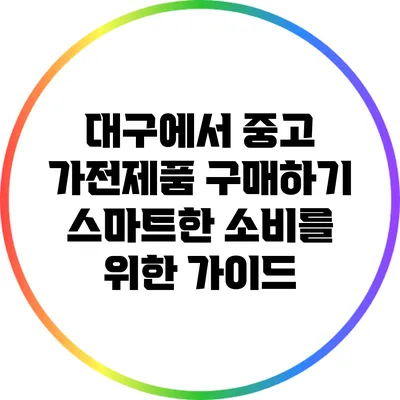 대구에서 중고 가전제품 구매하기: 스마트한 소비를 위한 가이드