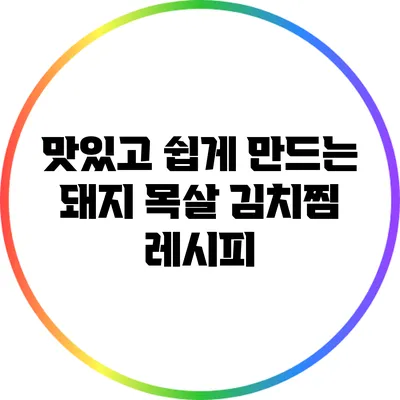 맛있고 쉽게 만드는 돼지 목살 김치찜 레시피