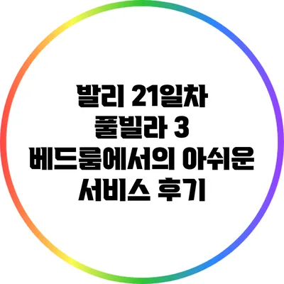 발리 21일차: 풀빌라 3 베드룸에서의 아쉬운 서비스 후기