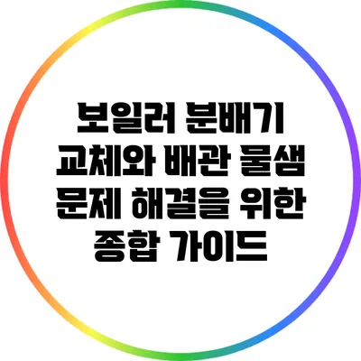 보일러 분배기 교체와 배관 물샘 문제 해결을 위한 종합 가이드