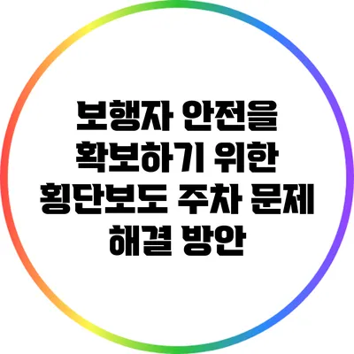 보행자 안전을 확보하기 위한 횡단보도 주차 문제 해결 방안