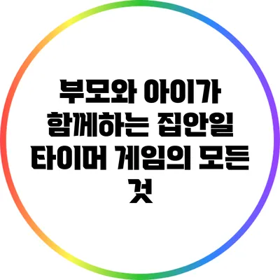 부모와 아이가 함께하는 집안일 타이머 게임의 모든 것