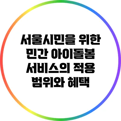 서울시민을 위한 민간 아이돌봄 서비스의 적용 범위와 혜택