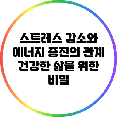 스트레스 감소와 에너지 증진의 관계: 건강한 삶을 위한 비밀