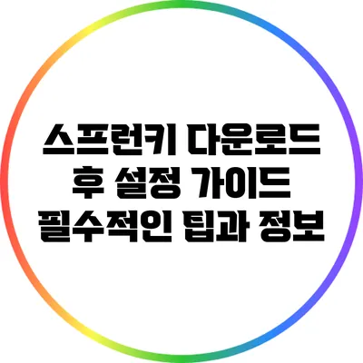 스프런키 다운로드 후 설정 가이드: 필수적인 팁과 정보