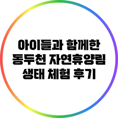 아이들과 함께한 동두천 자연휴양림 생태 체험 후기
