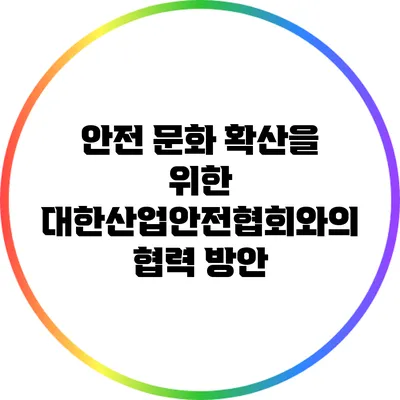 안전 문화 확산을 위한 대한산업안전협회와의 협력 방안