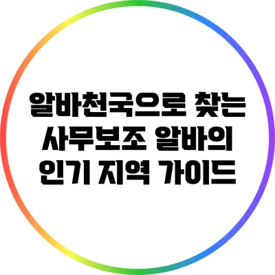 알바천국으로 찾는 사무보조 알바의 인기 지역 가이드