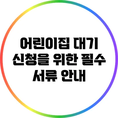 어린이집 대기 신청을 위한 필수 서류 안내