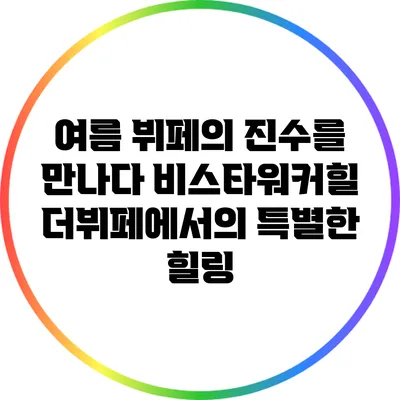 여름 뷔페의 진수를 만나다: 비스타워커힐 더뷔페에서의 특별한 힐링