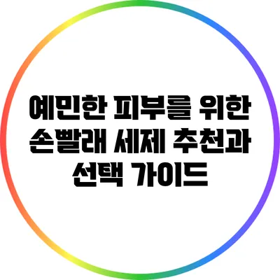 예민한 피부를 위한 손빨래 세제 추천과 선택 가이드