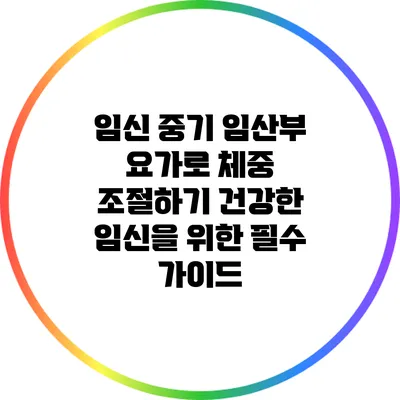 임신 중기 임산부 요가로 체중 조절하기: 건강한 임신을 위한 필수 가이드
