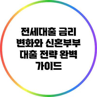 전세대출 금리 변화와 신혼부부 대출 전략 완벽 가이드