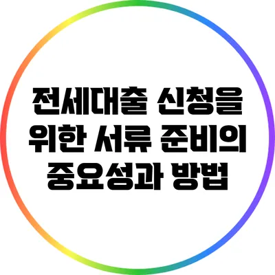 전세대출 신청을 위한 서류 준비의 중요성과 방법