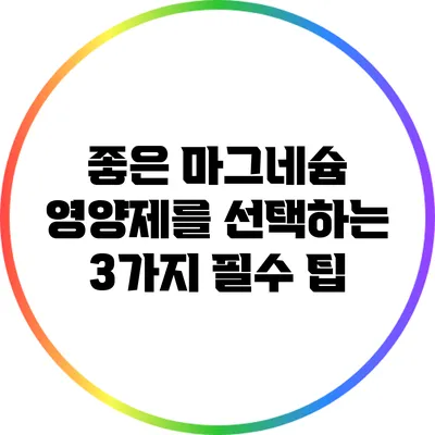 좋은 마그네슘 영양제를 선택하는 3가지 필수 팁
