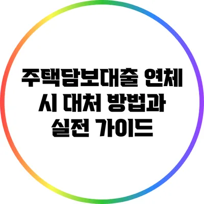 주택담보대출 연체 시 대처 방법과 실전 가이드