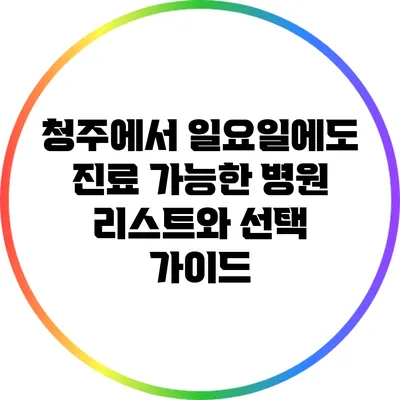 청주에서 일요일에도 진료 가능한 병원 리스트와 선택 가이드