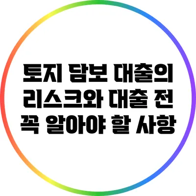 토지 담보 대출의 리스크와 대출 전 꼭 알아야 할 사항