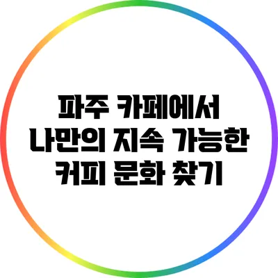 파주 카페에서 나만의 지속 가능한 커피 문화 찾기