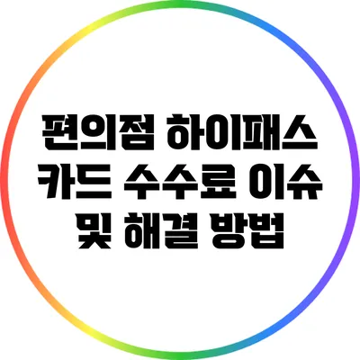 편의점 하이패스 카드 수수료 이슈 및 해결 방법
