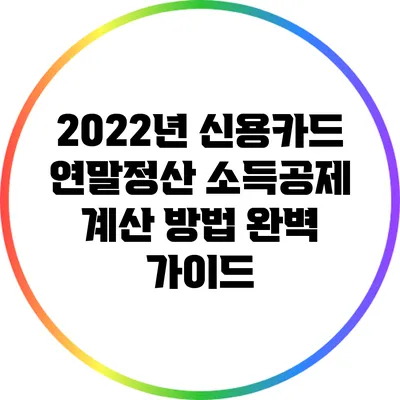 2022년 신용카드 연말정산 소득공제 계산 방법 완벽 가이드