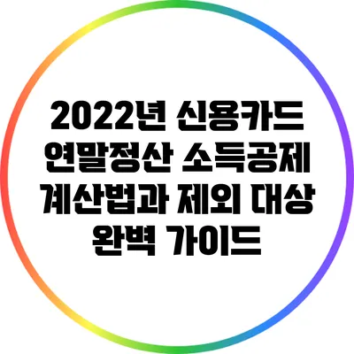 2022년 신용카드 연말정산 소득공제 계산법과 제외 대상 완벽 가이드