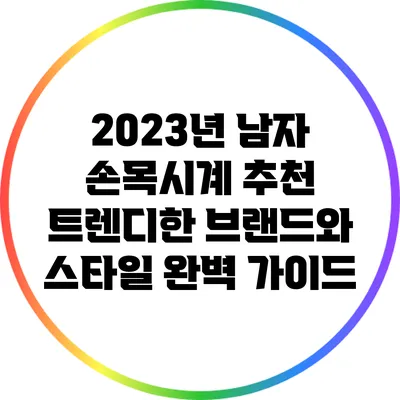 2023년 남자 손목시계 추천: 트렌디한 브랜드와 스타일 완벽 가이드