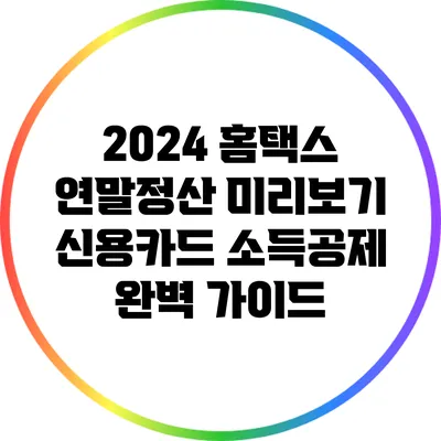2024 홈택스 연말정산 미리보기: 신용카드 소득공제 완벽 가이드
