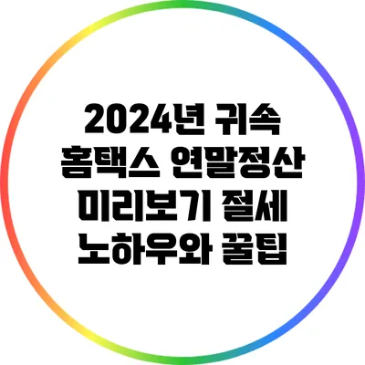 2024년 귀속 홈택스 연말정산 미리보기: 절세 노하우와 꿀팁