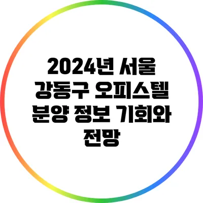 2024년 서울 강동구 오피스텔 분양 정보: 기회와 전망