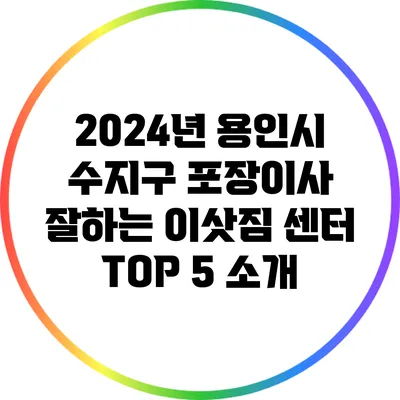 2024년 용인시 수지구 포장이사 잘하는 이삿짐 센터 TOP 5 소개