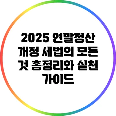 2025 연말정산 개정 세법의 모든 것: 총정리와 실천 가이드