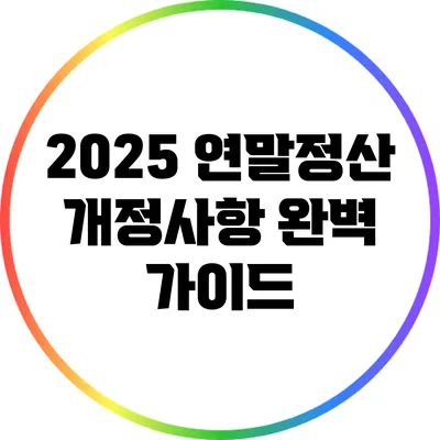 2025 연말정산 개정사항 완벽 가이드