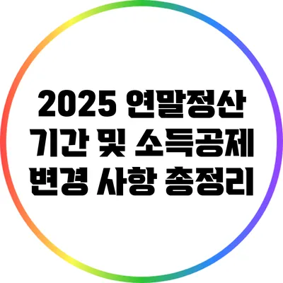 2025 연말정산 기간 및 소득공제 변경 사항 총정리