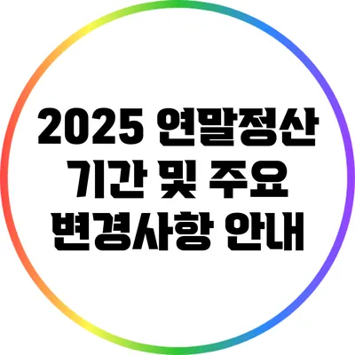 2025 연말정산 기간 및 주요 변경사항 안내