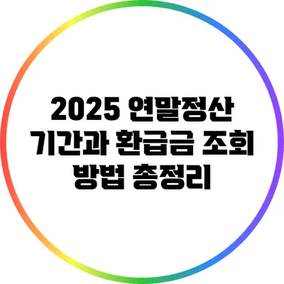 2025 연말정산 기간과 환급금 조회 방법 총정리