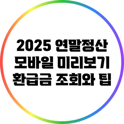 2025 연말정산 모바일 미리보기: 환급금 조회와 팁