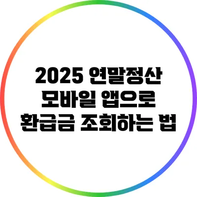 2025 연말정산: 모바일 앱으로 환급금 조회하는 법