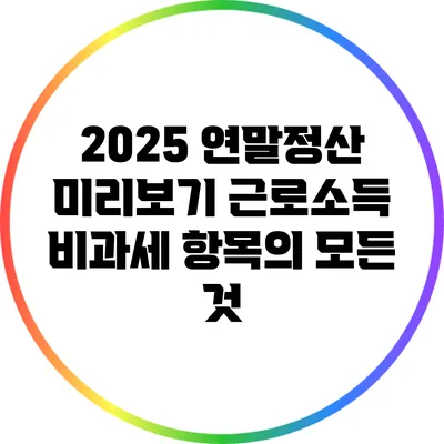 2025 연말정산 미리보기: 근로소득 비과세 항목의 모든 것