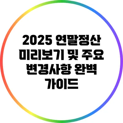2025 연말정산 미리보기 및 주요 변경사항 완벽 가이드