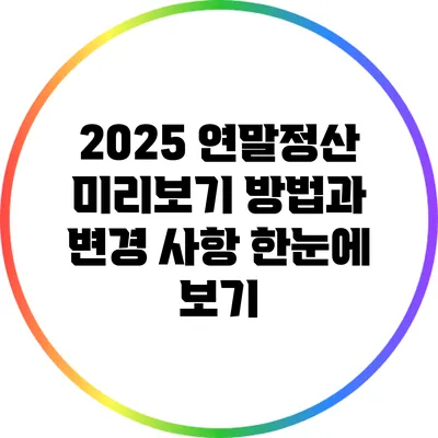 2025 연말정산 미리보기: 방법과 변경 사항 한눈에 보기