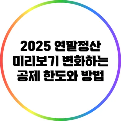 2025 연말정산 미리보기: 변화하는 공제 한도와 방법